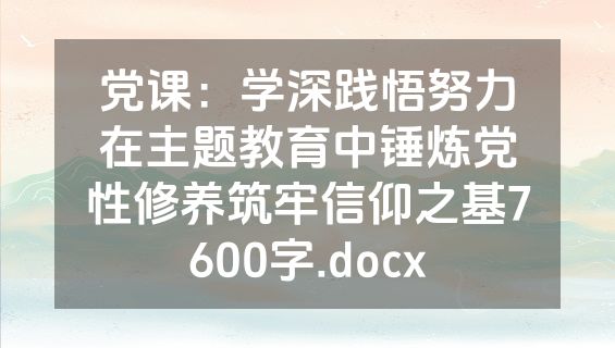 党课：学深践悟努力在主题教育中锤炼党性修养筑牢信仰之基7600字.docx