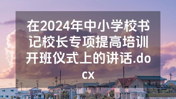 在2024年中小学校书记校长专项提高培训开班仪式上的讲话.docx