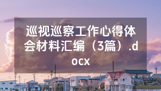 巡视巡察工作心得体会材料汇编（3篇）.docx