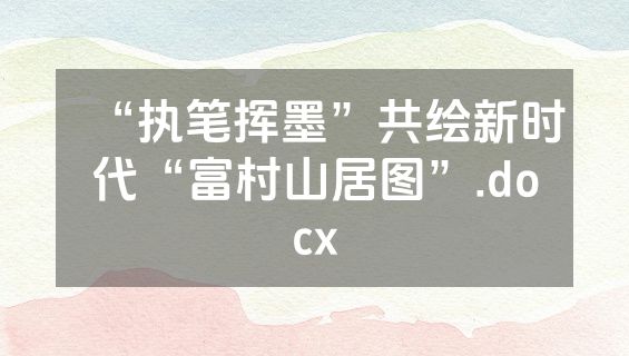 “执笔挥墨”共绘新时代“富村山居图”.docx
