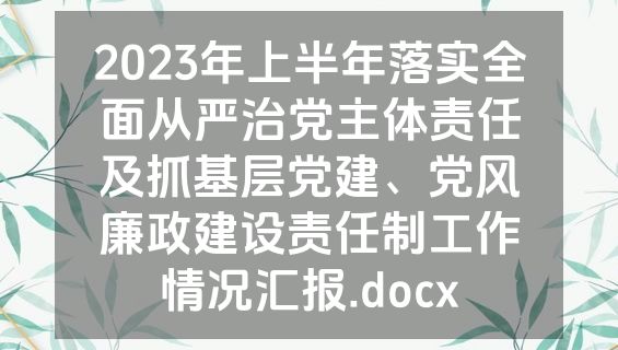 2023年上半年落实全面从严治党主体责任及抓基层党建、党风廉政建设责任制工作情况汇报.docx