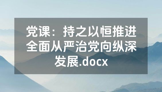党课：持之以恒推进全面从严治党向纵深发展.docx