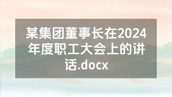 某集团董事长在2024年度职工大会上的讲话.docx