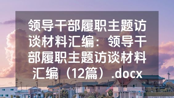 领导干部履职主题访谈材料汇编：领导干部履职主题访谈材料汇编（12篇）.docx