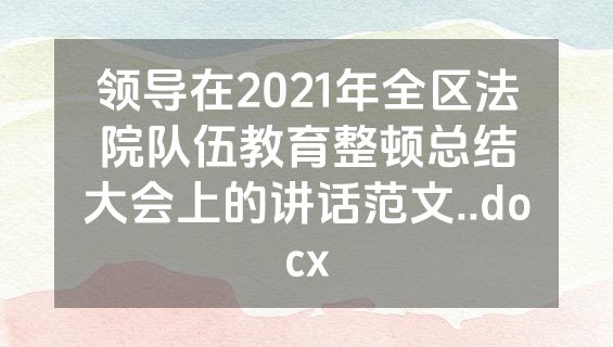 领导在2021年全区法院队伍教育整顿总结大会上的讲话范文..docx