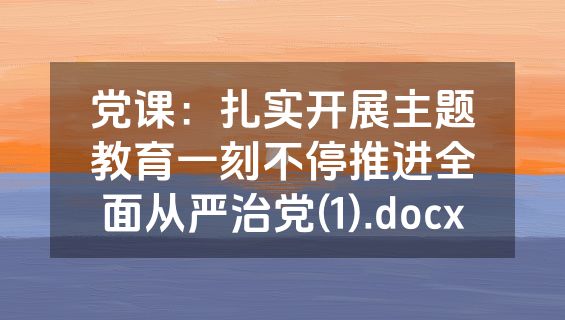 党课：扎实开展主题教育一刻不停推进全面从严治党(1).docx
