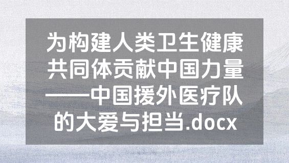 为构建人类卫生健康共同体贡献中国力量——中国援外医疗队的大爱与担当.docx