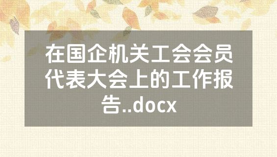 在国企机关工会会员代表大会上的工作报告..docx