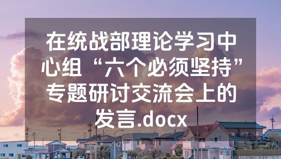 在统战部理论学习中心组“六个必须坚持”专题研讨交流会上的发言.docx
