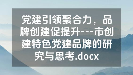 党建引领聚合力，品牌创建促提升---市创建特色党建品牌的研究与思考.docx