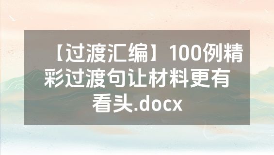 【过渡汇编】100例精彩过渡句让材料更有看头.docx