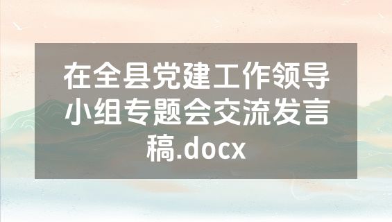 在全县党建工作领导小组专题会交流发言稿.docx