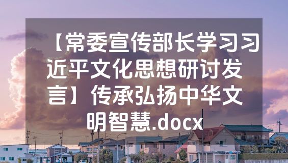 【常委宣传部长学习习近平文化思想研讨发言】传承弘扬中华文明智慧.docx