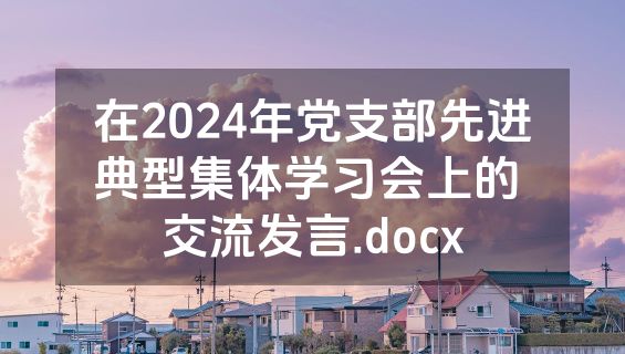 在2024年党支部先进典型集体学习会上的 交流发言.docx