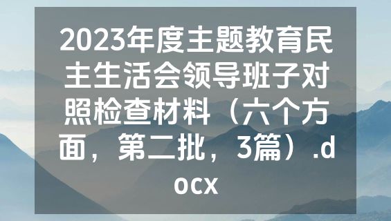 2023年度主题教育民主生活会领导班子对照检查材料（六个方面，第二批，3篇）.docx