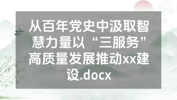 从百年党史中汲取智慧力量以“三服务”高质量发展推动xx建设.docx