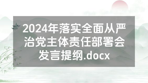 2024年落实全面从严治党主体责任部署会发言提纲.docx