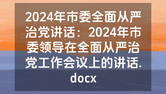 2024年市委全面从严治党讲话：2024年市委领导在全面从严治党工作会议上的讲话.docx