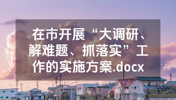 在市开展“大调研、解难题、抓落实”工作的实施方案.docx