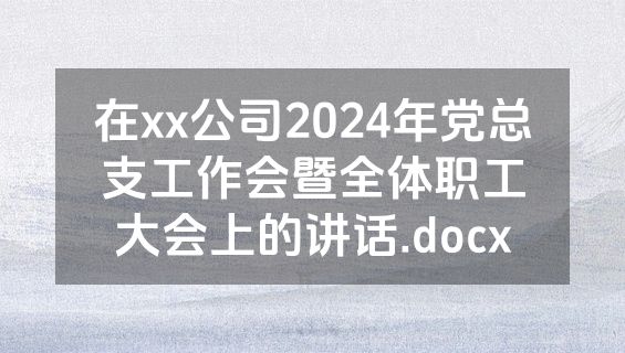 在xx公司2024年党总支工作会暨全体职工大会上的讲话.docx