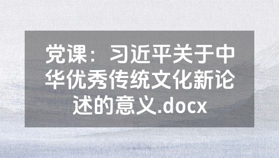 党课：习近平关于中华优秀传统文化新论述的意义.docx