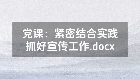 党课：紧密结合实践抓好宣传工作.docx