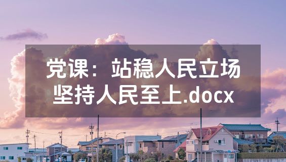 党课：站稳人民立场坚持人民至上.docx