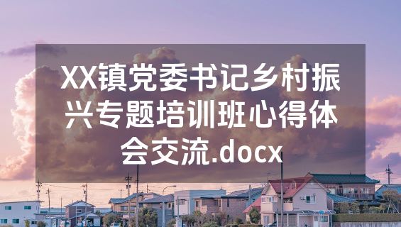 XX镇党委书记乡村振兴专题培训班心得体会交流.docx