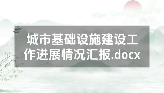 城市基础设施建设工作进展情况汇报.docx