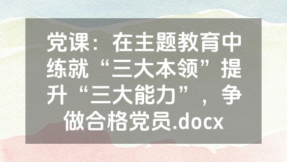 党课：在主题教育中练就“三大本领”提升“三大能力”，争做合格党员.docx