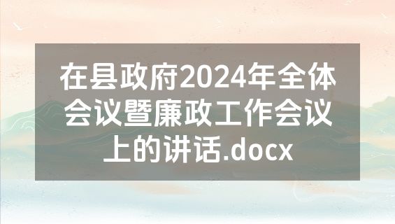在县政府2024年全体会议暨廉政工作会议上的讲话.docx