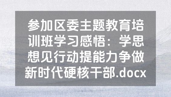 参加区委主题教育培训班学习感悟：学思想见行动提能力争做新时代硬核干部.docx