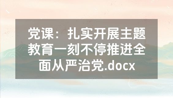 党课：扎实开展主题教育一刻不停推进全面从严治党.docx