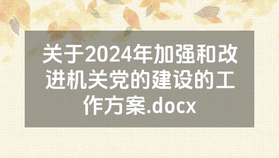 关于2024年加强和改进机关党的建设的工作方案.docx