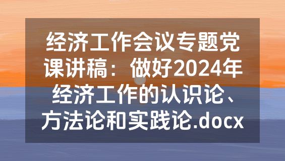 经济工作会议专题党课讲稿：做好2024年经济工作的认识论、方法论和实践论.docx
