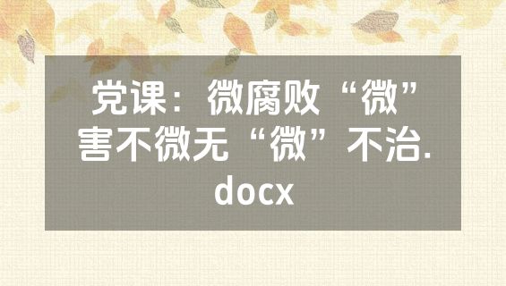 党课：微腐败“微”害不微无“微”不治.docx
