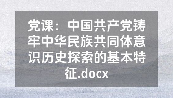 党课：中国共产党铸牢中华民族共同体意识历史探索的基本特征.docx
