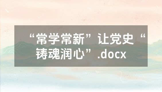“常学常新”让党史“铸魂润心”.docx