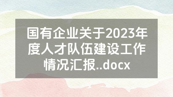国有企业关于2023年度人才队伍建设工作情况汇报..docx