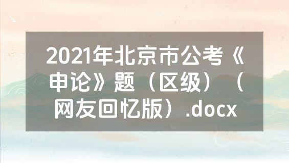 2021年北京市公考《申论》题（区级）（网友回忆版）.docx