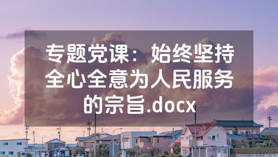 专题党课：始终坚持全心全意为人民服务的宗旨.docx
