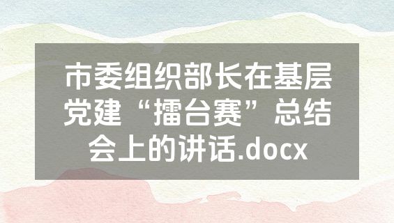 市委组织部长在基层党建“擂台赛”总结会上的讲话.docx