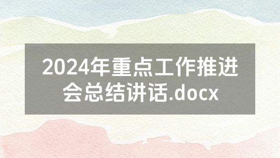 2024年重点工作推进会总结讲话.docx