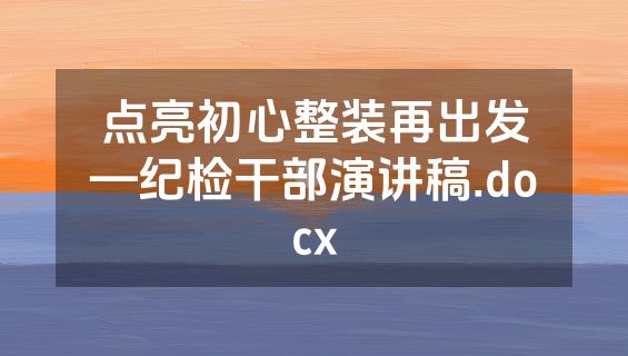点亮初心整装再出发—纪检干部演讲稿.docx