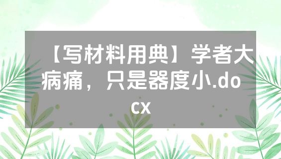 【写材料用典】学者大病痛，只是器度小.docx