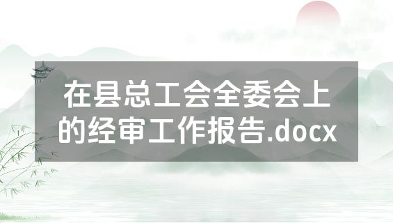 在县总工会全委会上的经审工作报告.docx