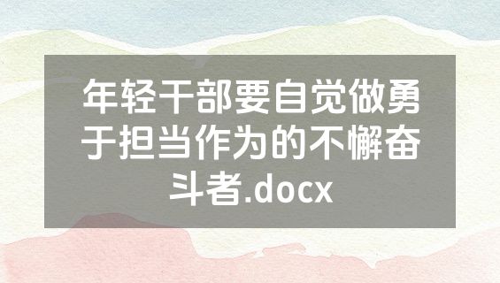 年轻干部要自觉做勇于担当作为的不懈奋斗者.docx