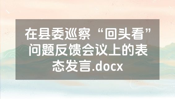 在县委巡察“回头看”问题反馈会议上的表态发言.docx