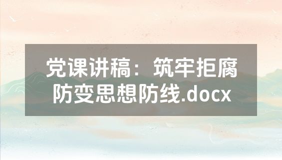 党课讲稿：筑牢拒腐防变思想防线.docx