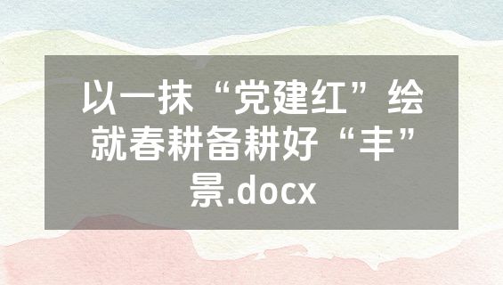 以一抹“党建红”绘就春耕备耕好“丰”景.docx
